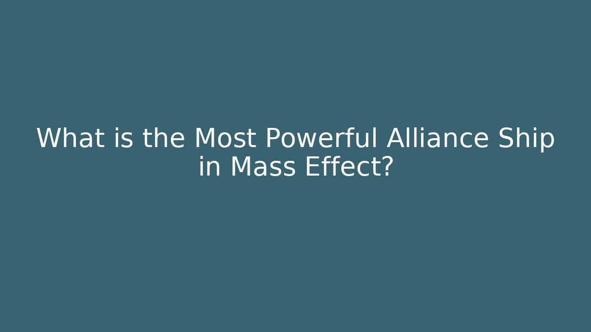 What is the Most Powerful Alliance Ship in Mass Effect?