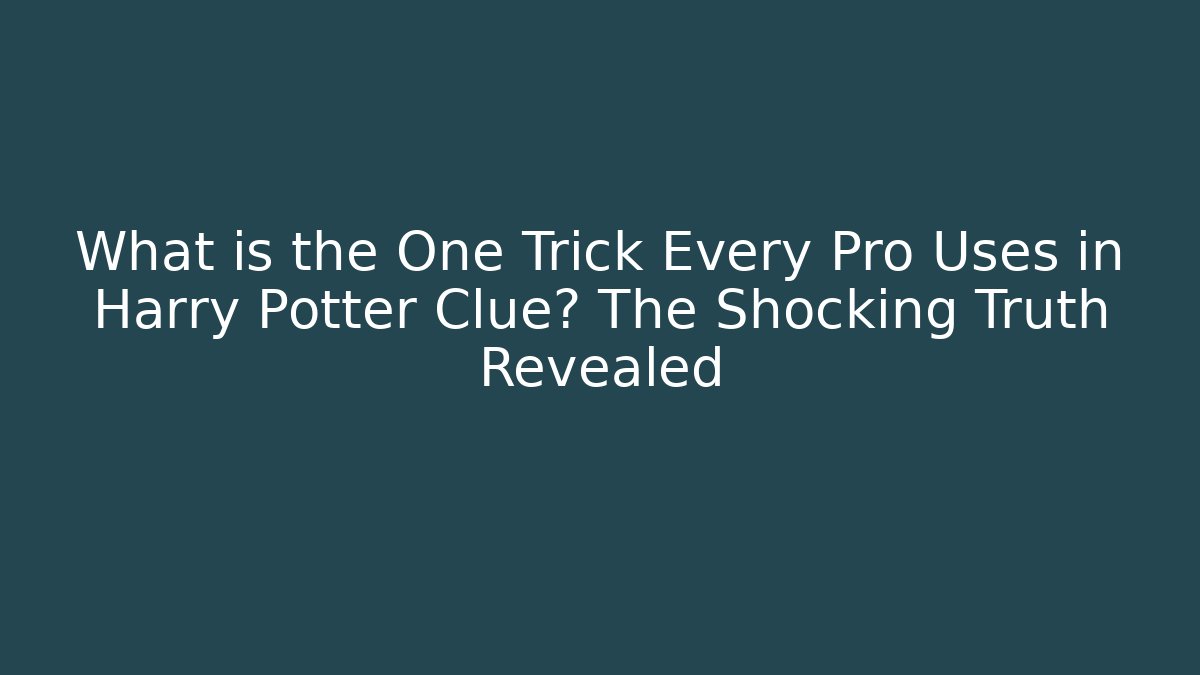 What is the One Trick Every Pro Uses in Harry Potter Clue? The Shocking Truth Revealed