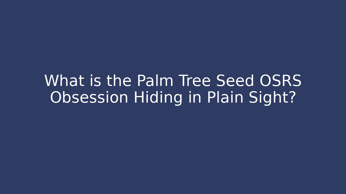 What is the Palm Tree Seed OSRS Obsession Hiding in Plain Sight?