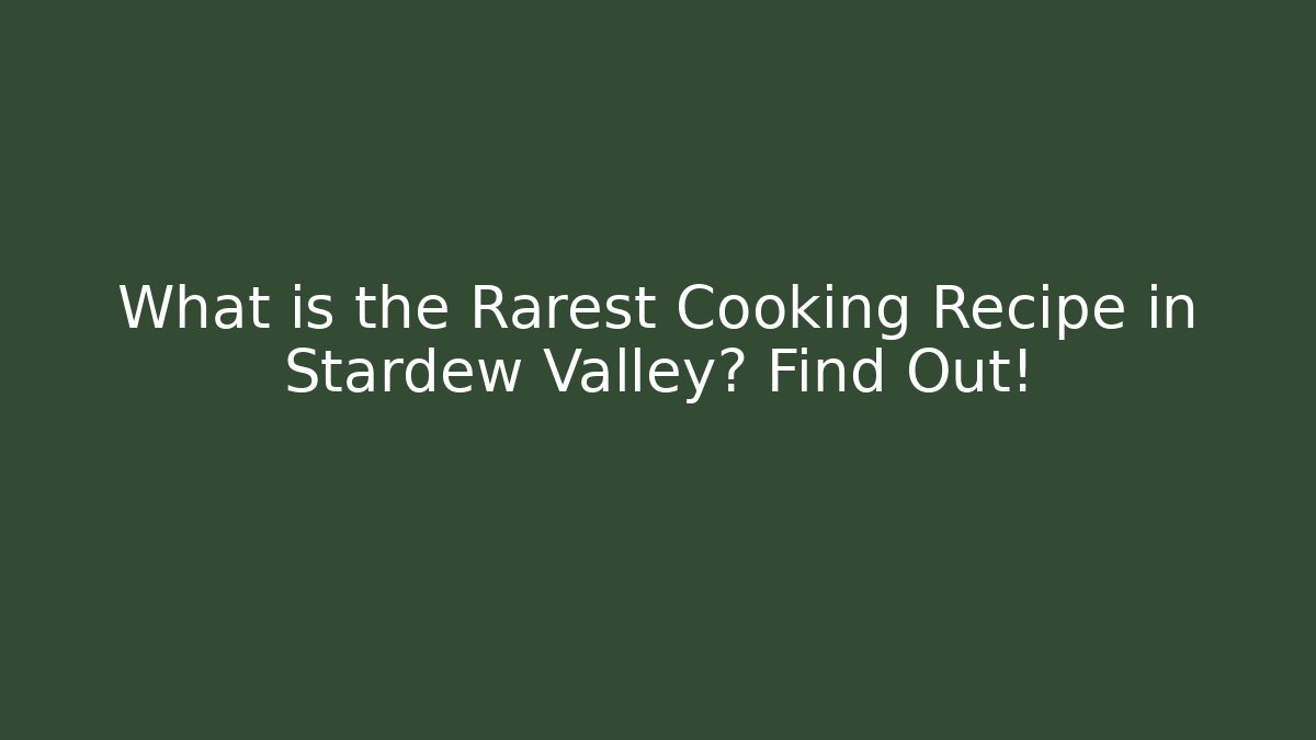 What is the Rarest Cooking Recipe in Stardew Valley? Find Out!