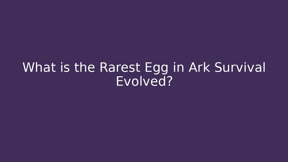What is the Rarest Egg in Ark Survival Evolved?