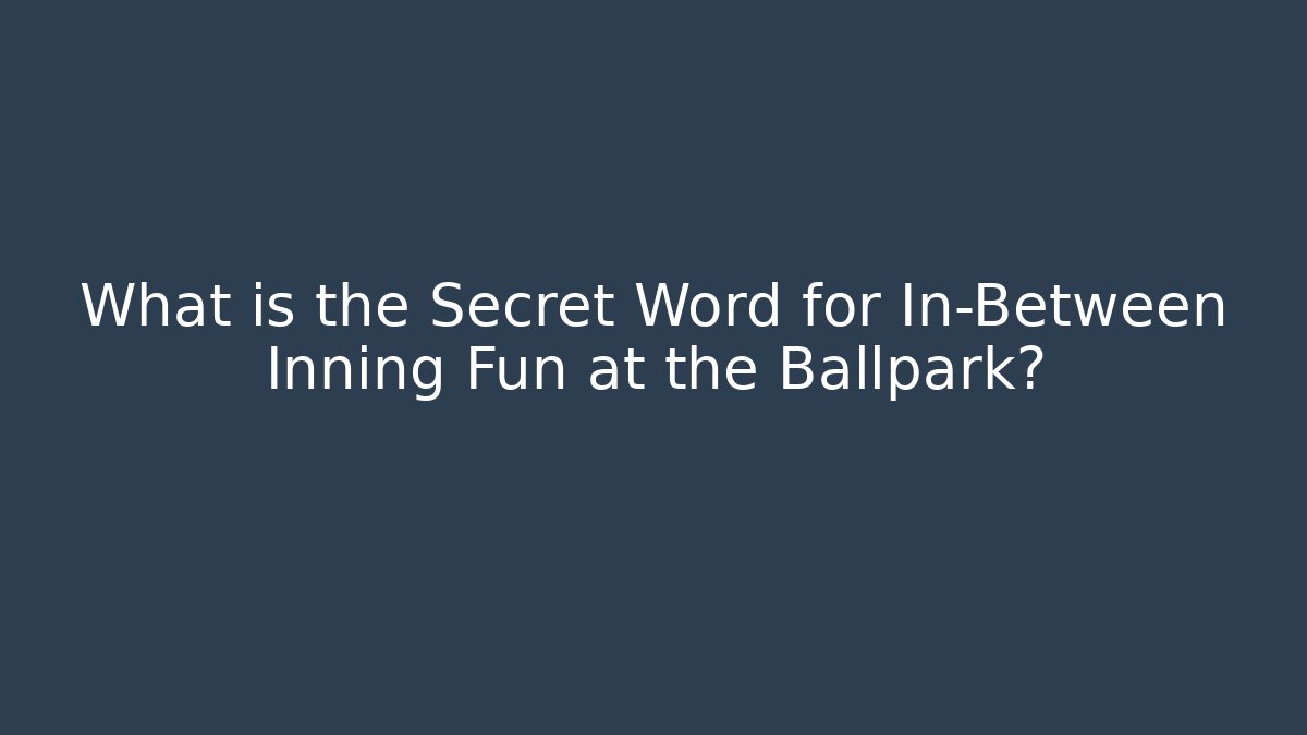 What is the Secret Word for In-Between Inning Fun at the Ballpark?