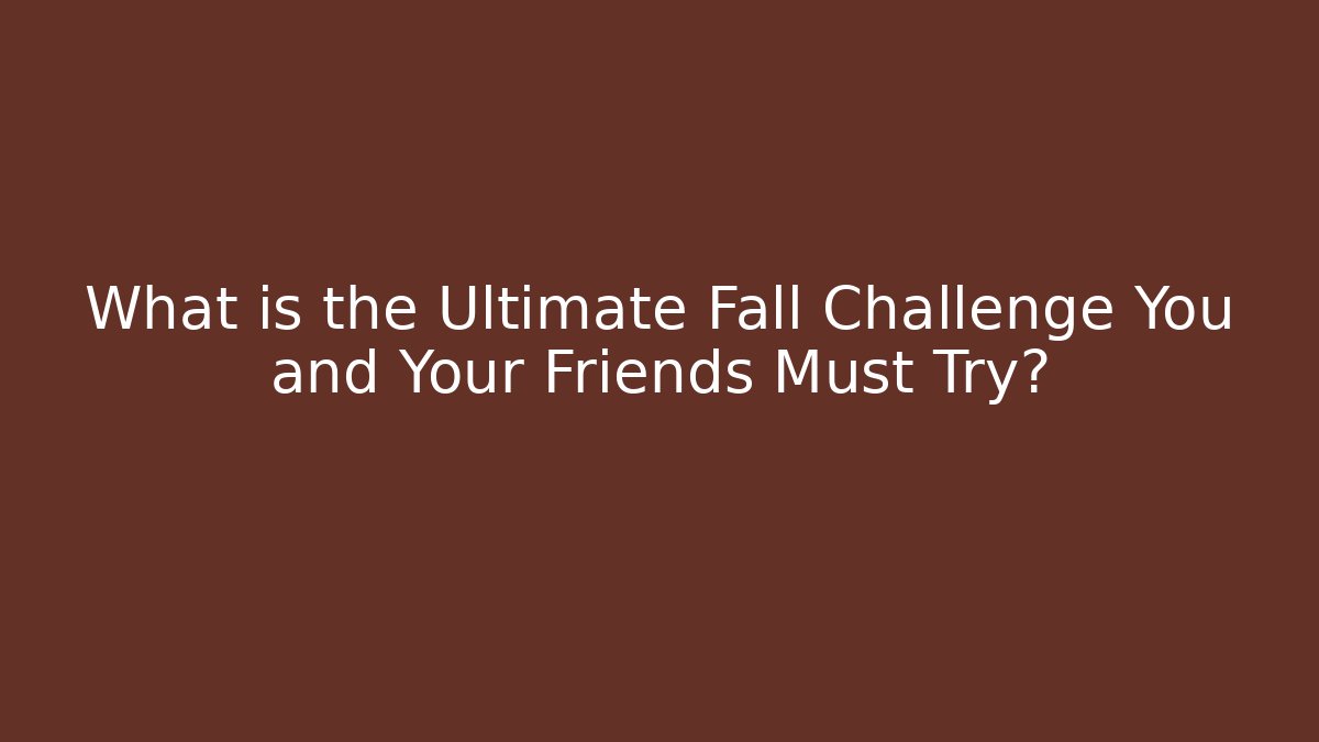 What is the Ultimate Fall Challenge You and Your Friends Must Try?