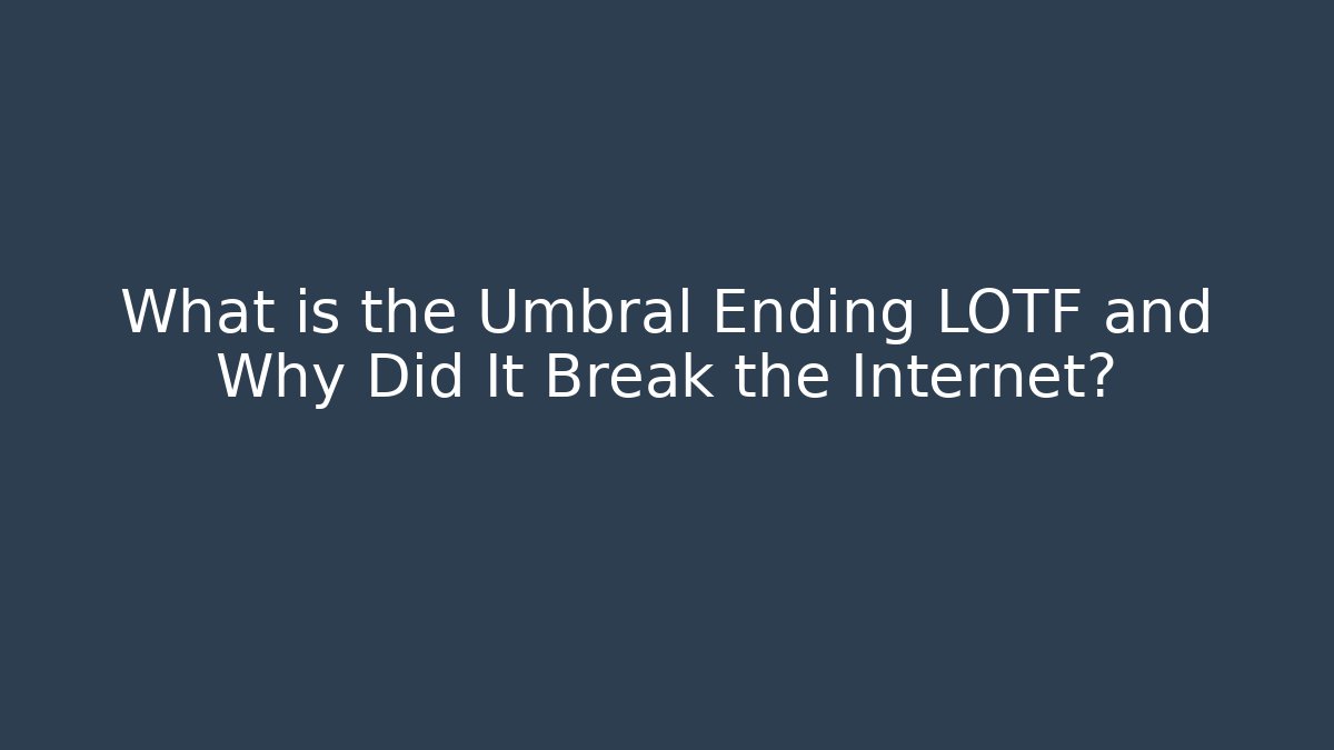 What is the Umbral Ending LOTF and Why Did It Break the Internet?