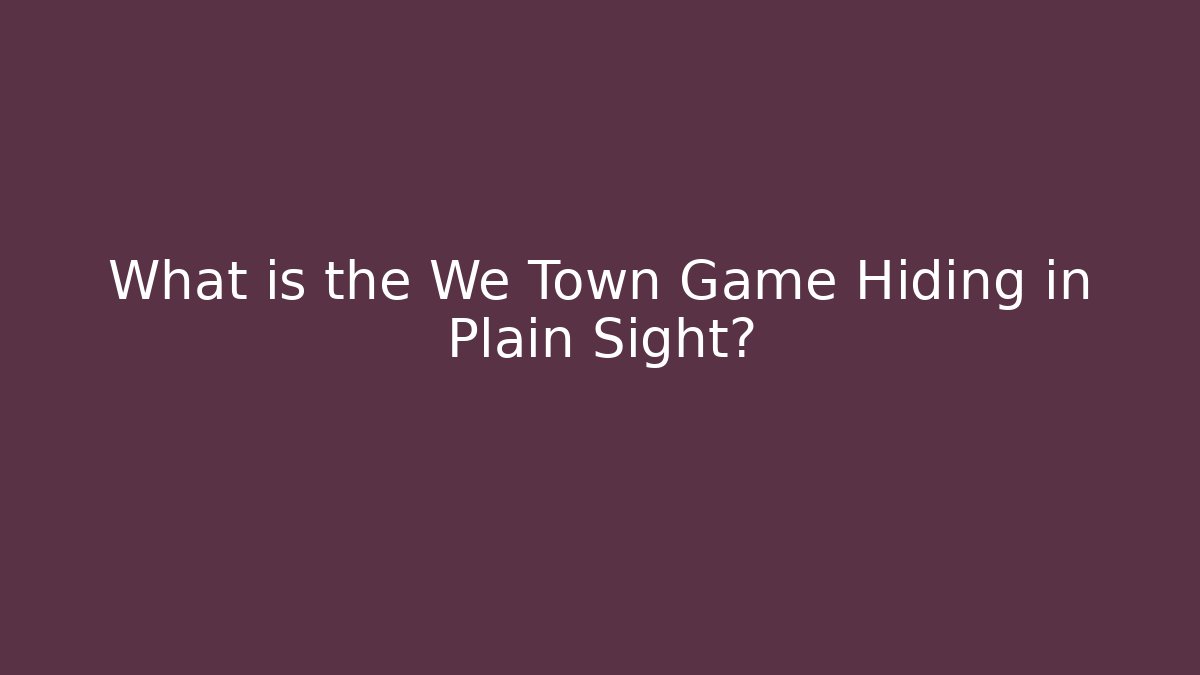 What is the We Town Game Hiding in Plain Sight?