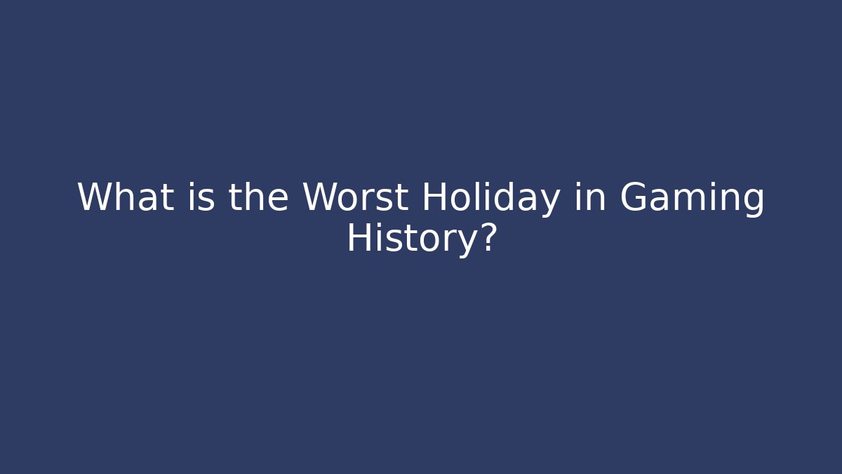 What is the Worst Holiday in Gaming History?