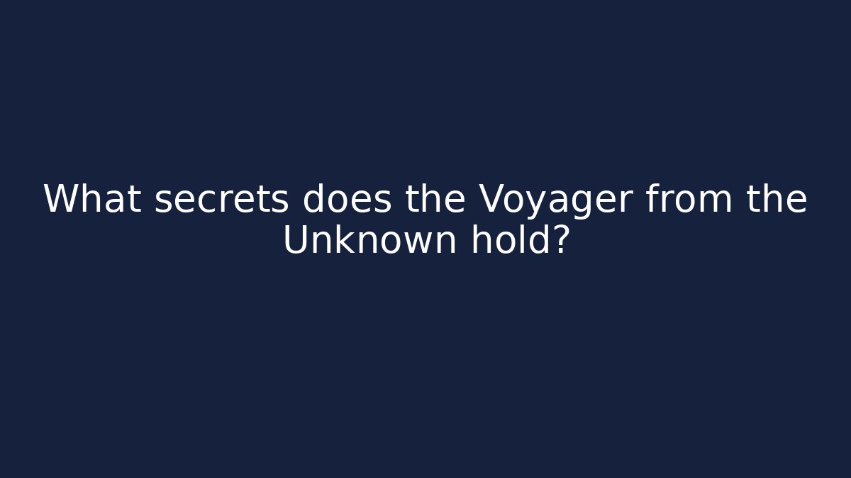 What secrets does the Voyager from the Unknown hold?