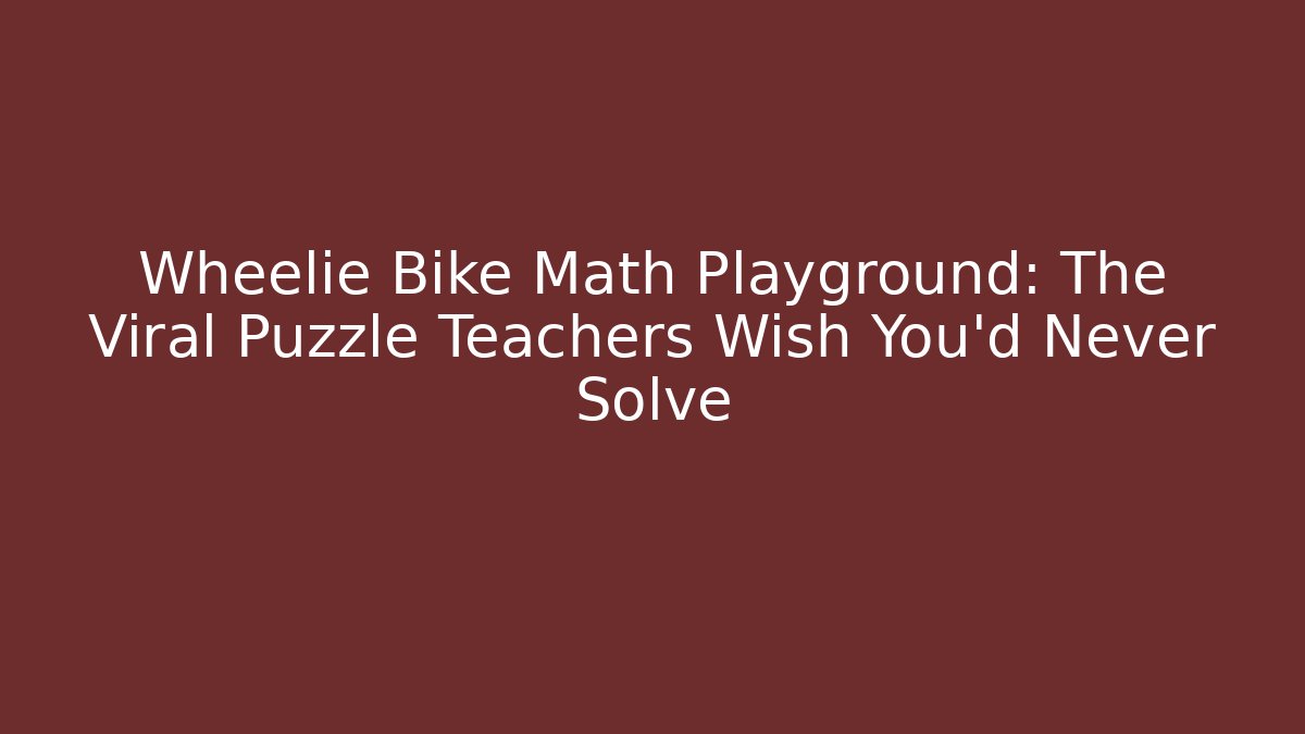 Wheelie Bike Math Playground: The Viral Puzzle Teachers Wish You’d Never Solve