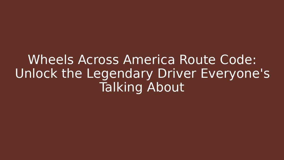 Wheels Across America Route Code: Unlock the Legendary Driver Everyone's Talking About