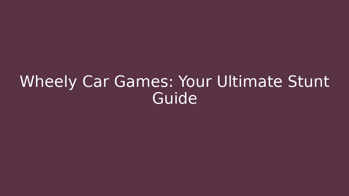 Wheely Car Games: Your Ultimate Stunt Guide