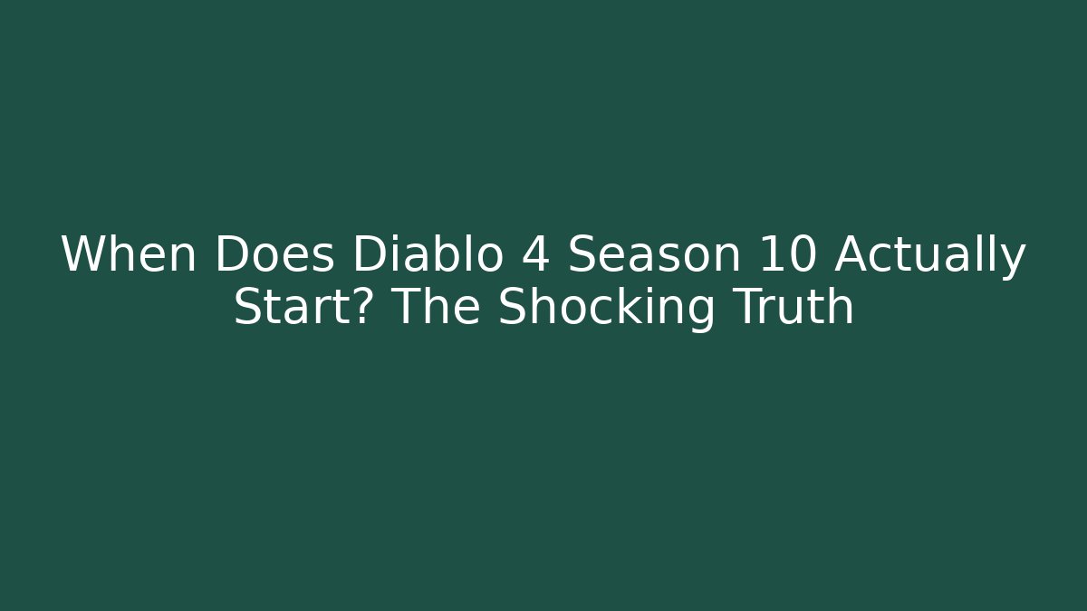 When Does Diablo 4 Season 10 Actually Start? The Shocking Truth