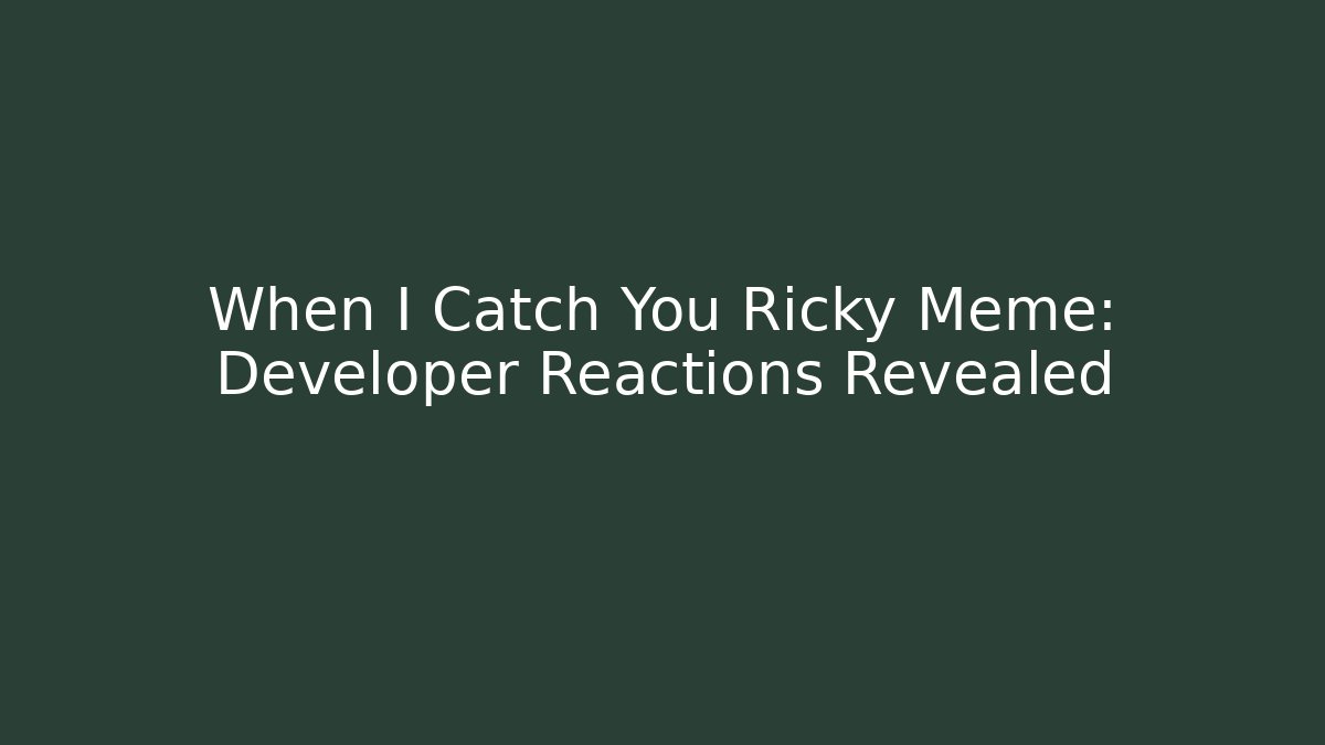 When I Catch You Ricky Meme: Developer Reactions Revealed