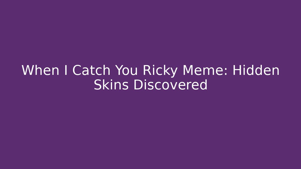 When I Catch You Ricky Meme: Hidden Skins Discovered - NADclinic