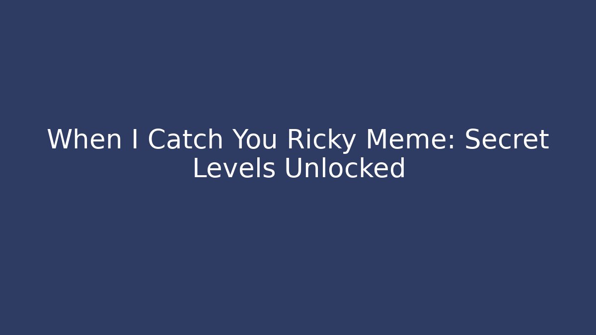 When I Catch You Ricky Meme: Secret Levels Unlocked - NADclinic