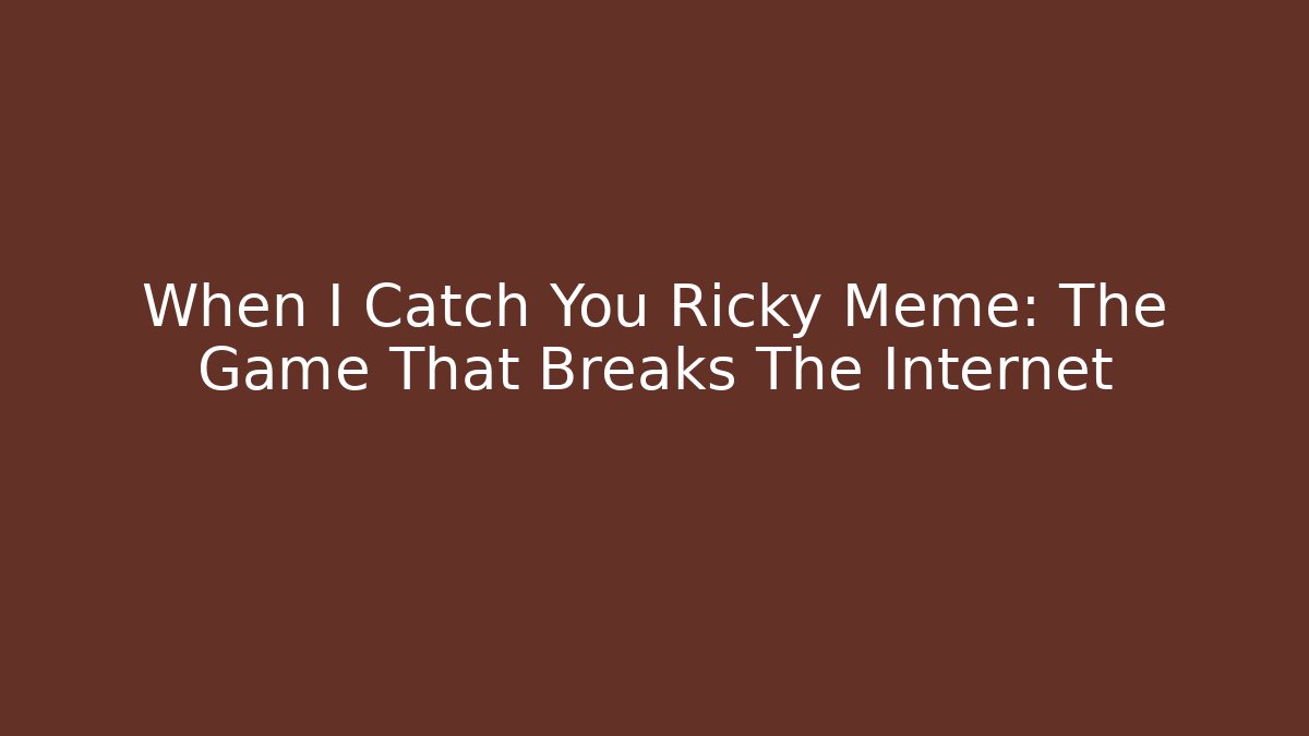 When I Catch You Ricky Meme: The Game That Breaks The Internet