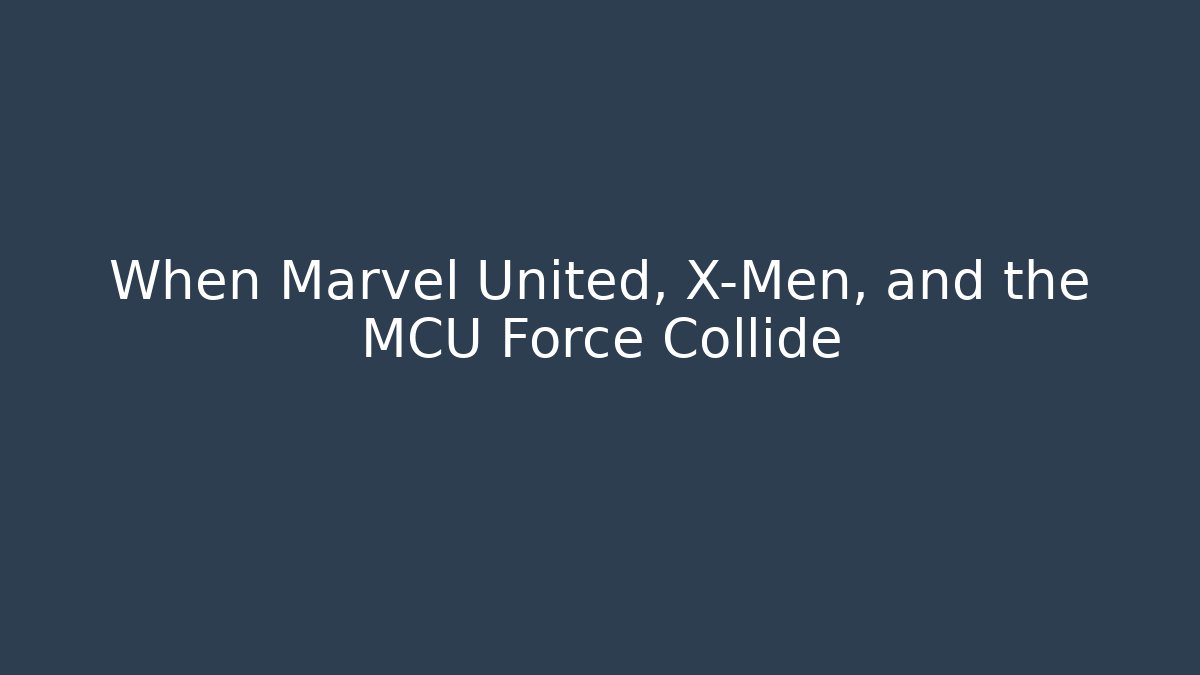 When Marvel United, X-Men, and the MCU Force Collide