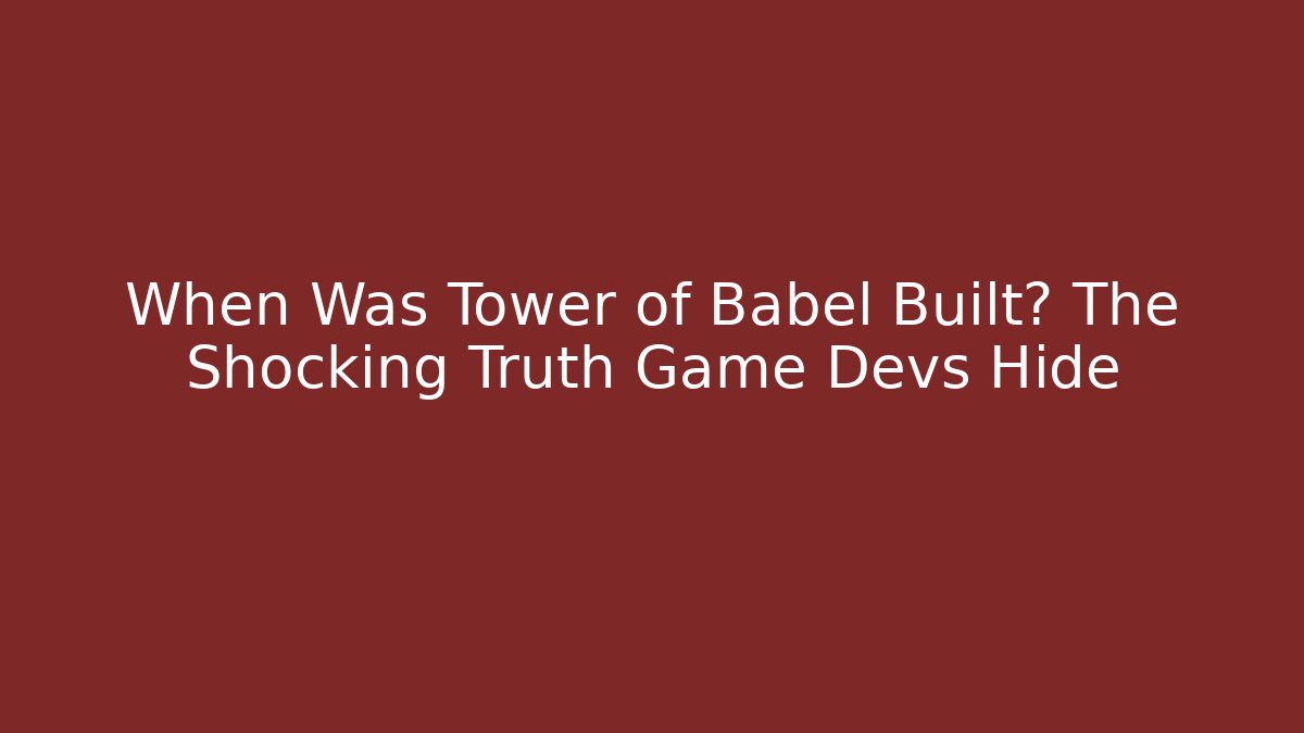 When Was Tower of Babel Built? The Shocking Truth Game Devs Hide