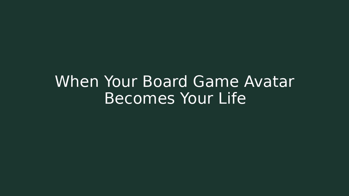 When Your Board Game Avatar Becomes Your Life