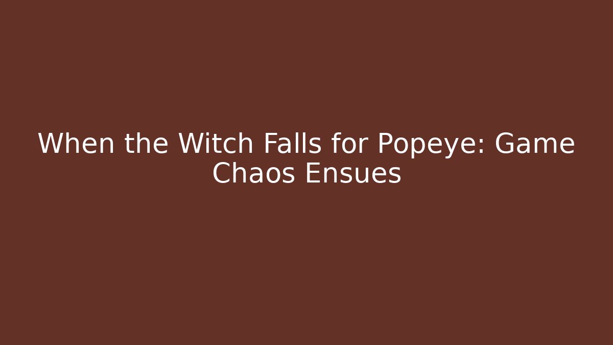 When the Witch Falls for Popeye: Game Chaos Ensues