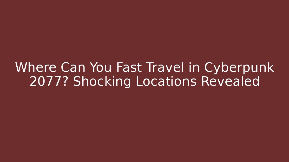 Where Can You Fast Travel in Cyberpunk 2077? Shocking Locations Revealed