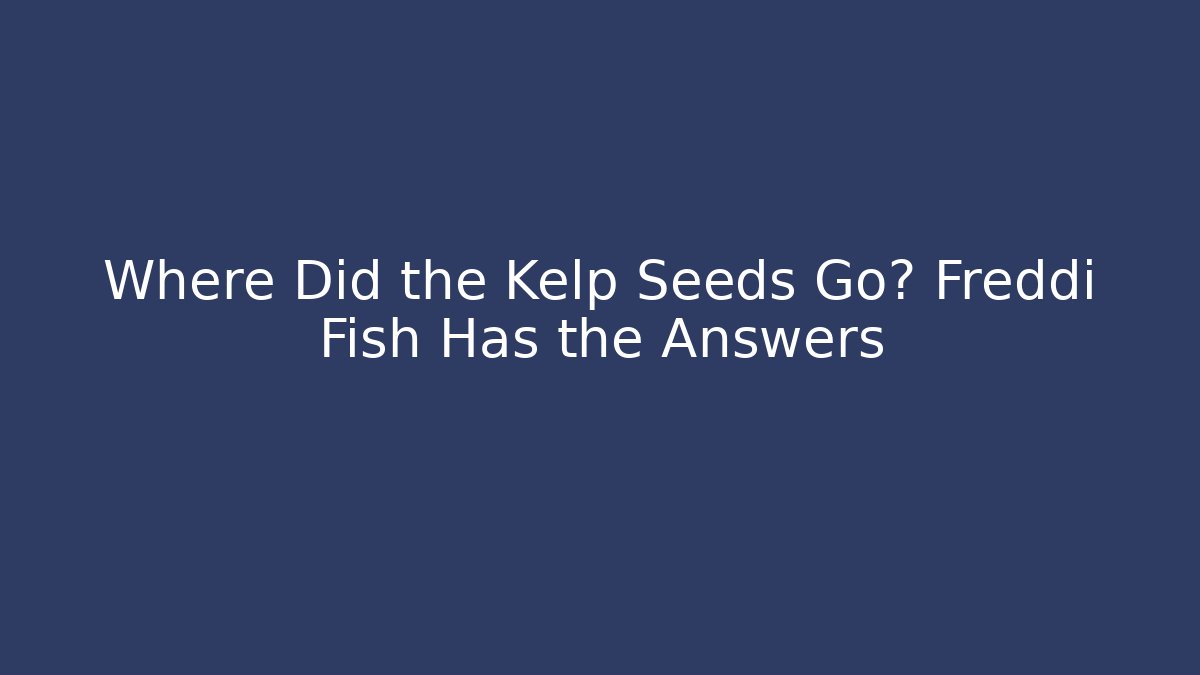 Where Did the Kelp Seeds Go? Freddi Fish Has the Answers
