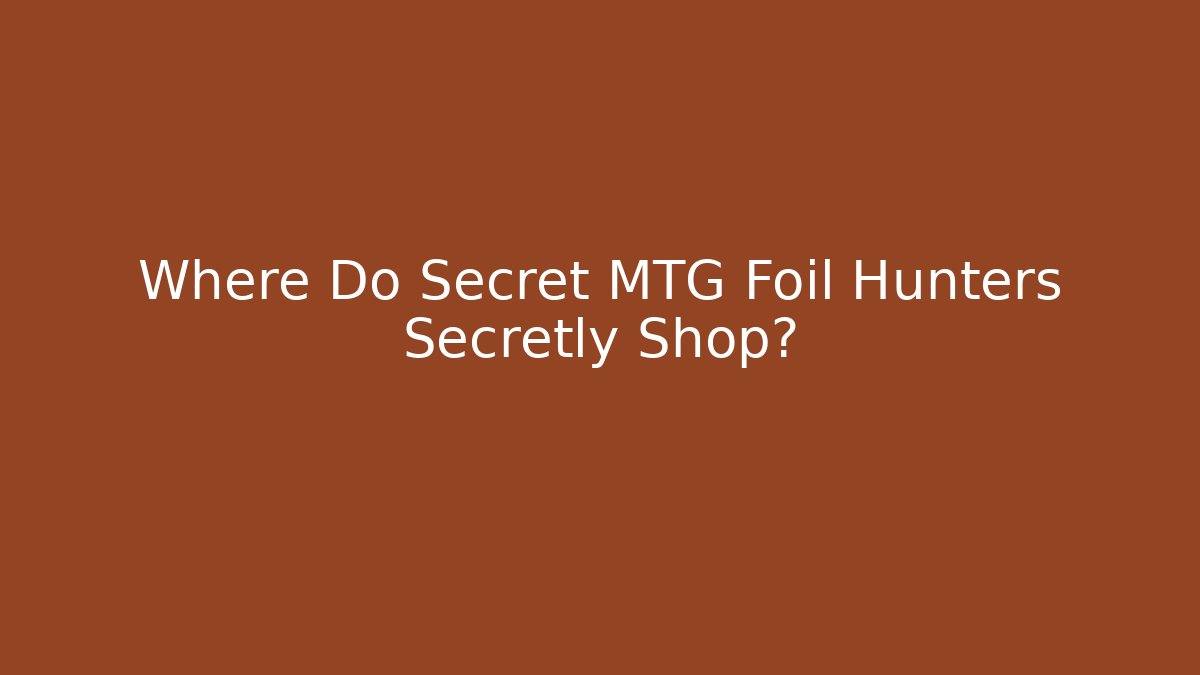 Where Do Secret MTG Foil Hunters Secretly Shop?