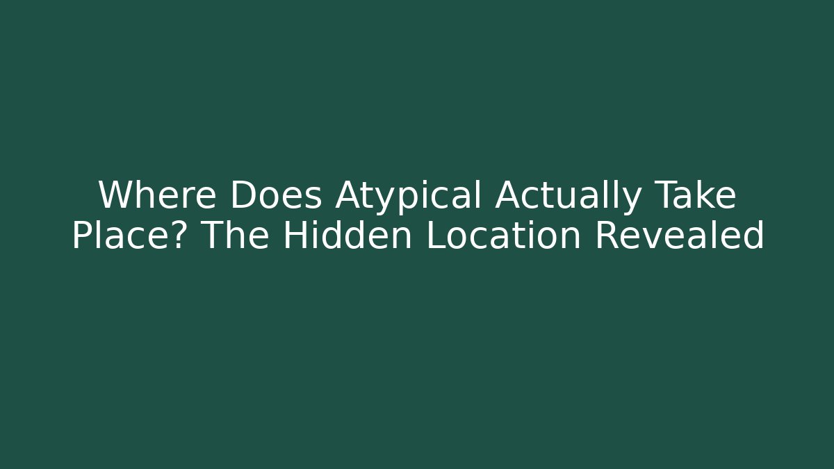 Where Does Atypical Actually Take Place? The Hidden Location Revealed - NADclinic
