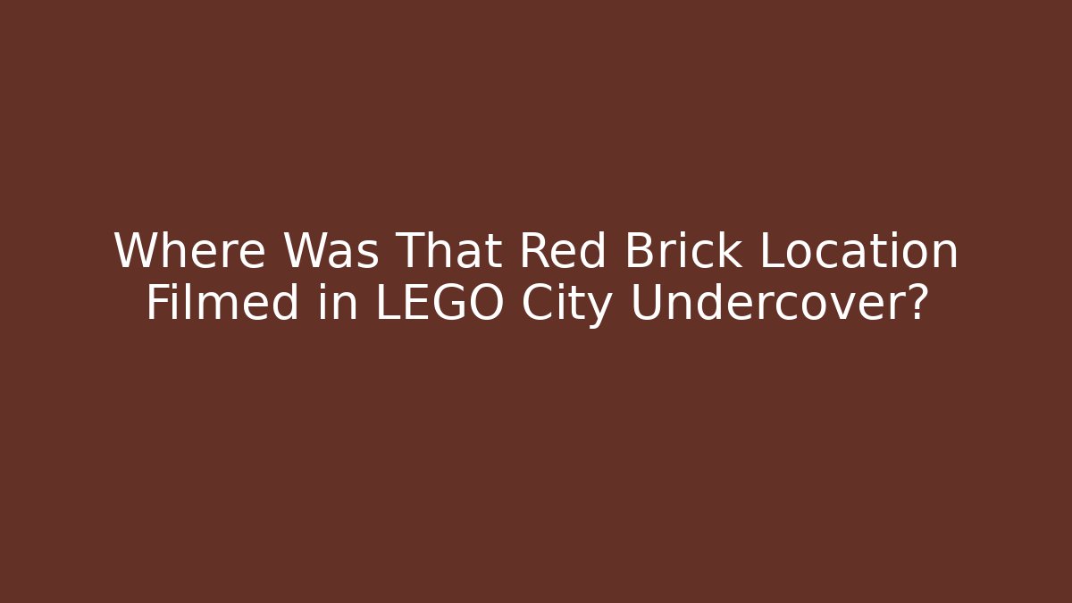 Where Was That Red Brick Location Filmed in LEGO City Undercover?