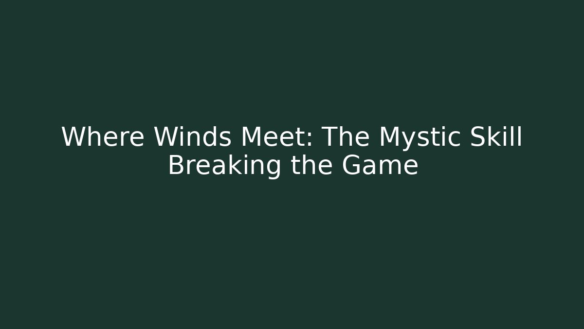 Where Winds Meet: The Mystic Skill Breaking the Game