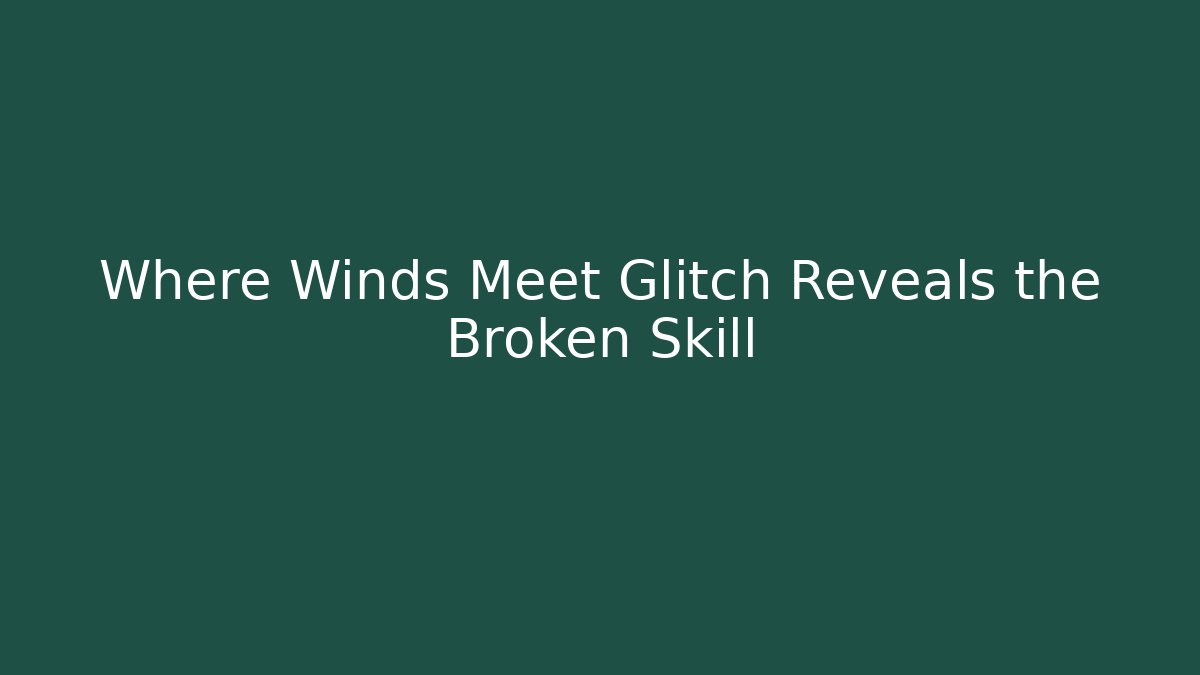 Where Winds Meet Glitch Reveals the Broken Skill - NADclinic