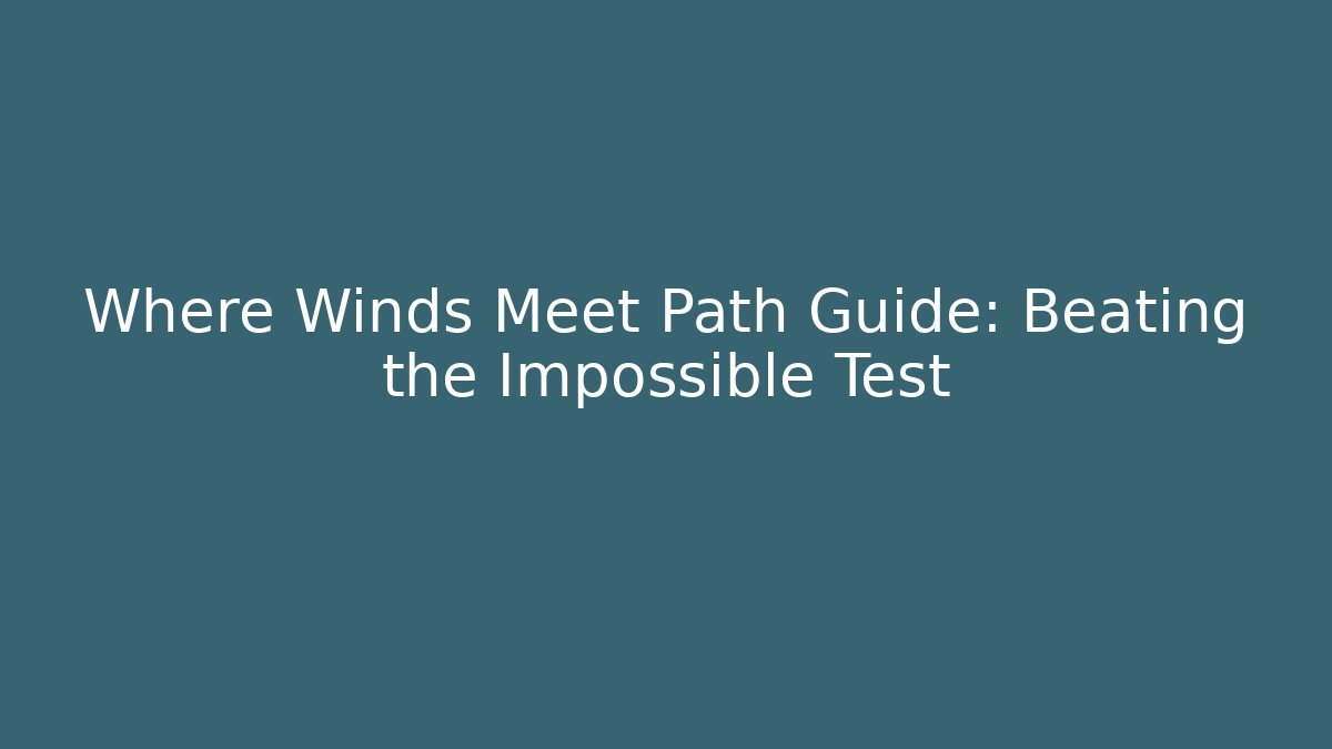 Where Winds Meet Path Guide: Beating the Impossible Test