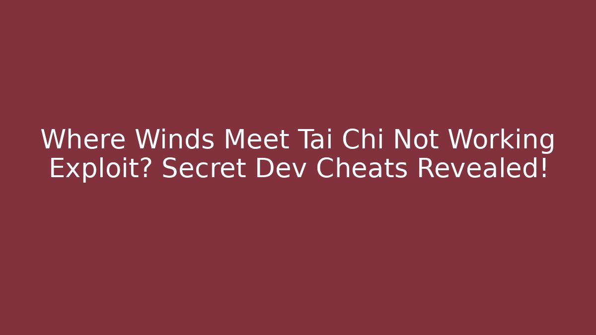 Where Winds Meet Tai Chi Not Working Exploit? Secret Dev Cheats Revealed!