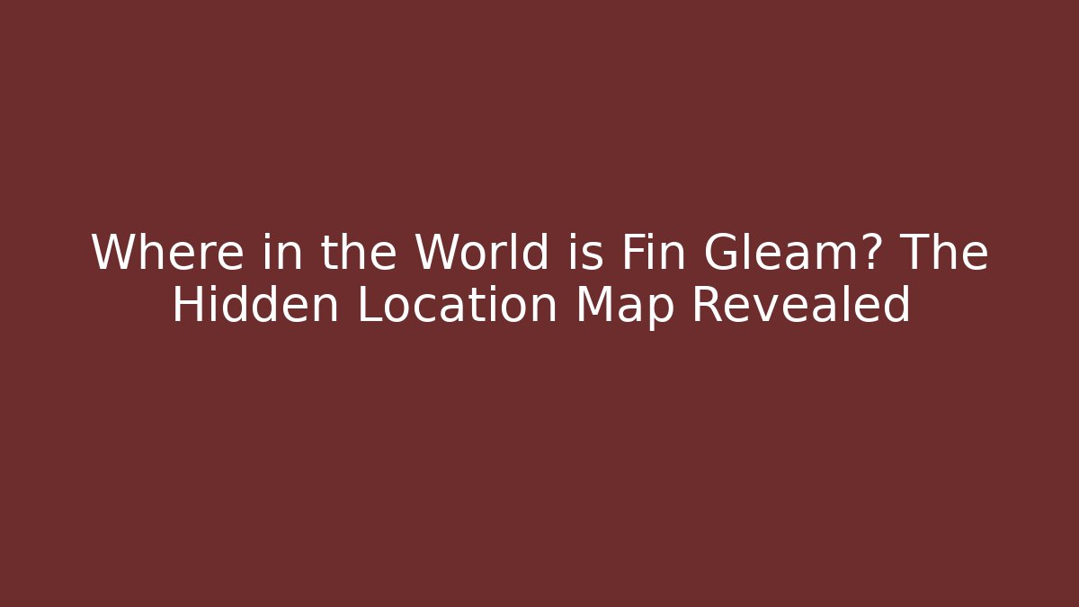 Where in the World is Fin Gleam? The Hidden Location Map Revealed - NADclinic