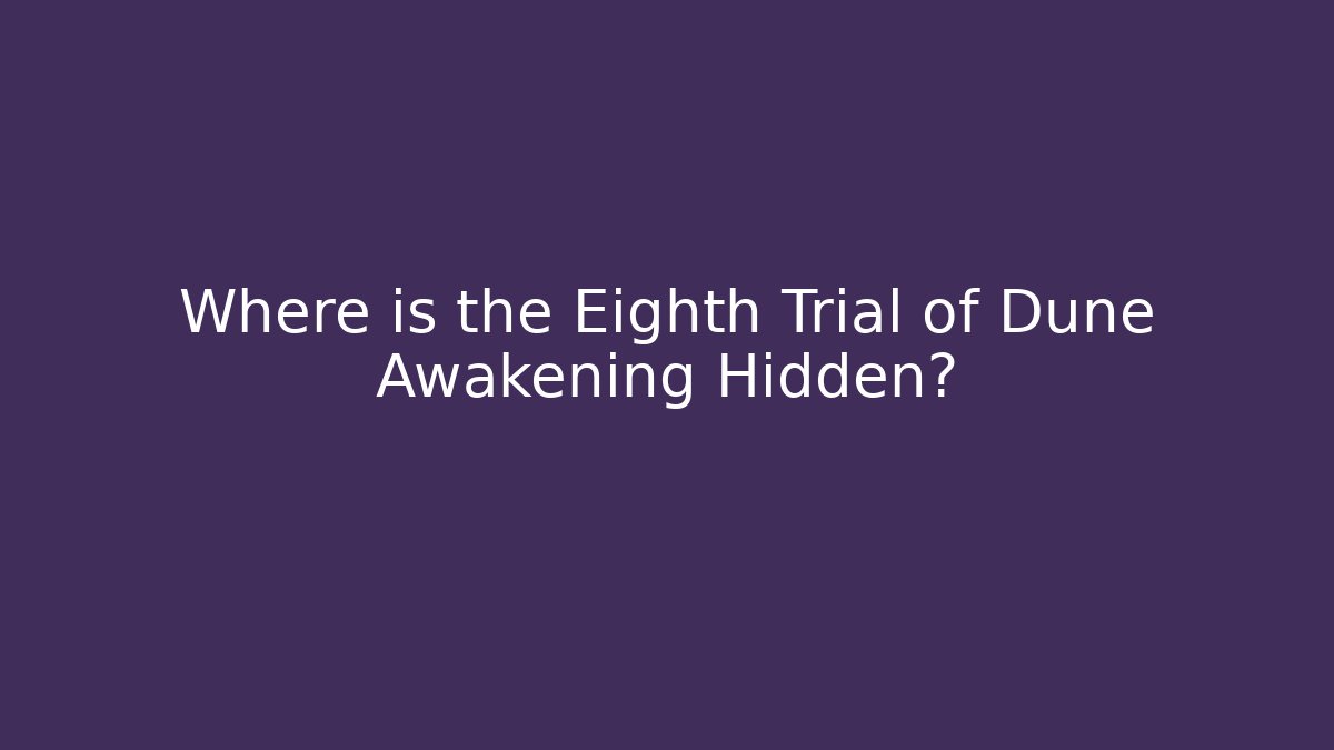 Where is the Eighth Trial of Dune Awakening Hidden?