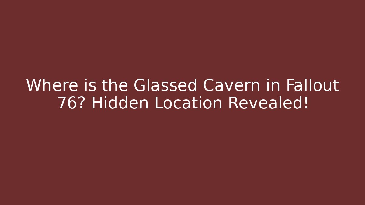 Where is the Glassed Cavern in Fallout 76? Hidden Location Revealed!