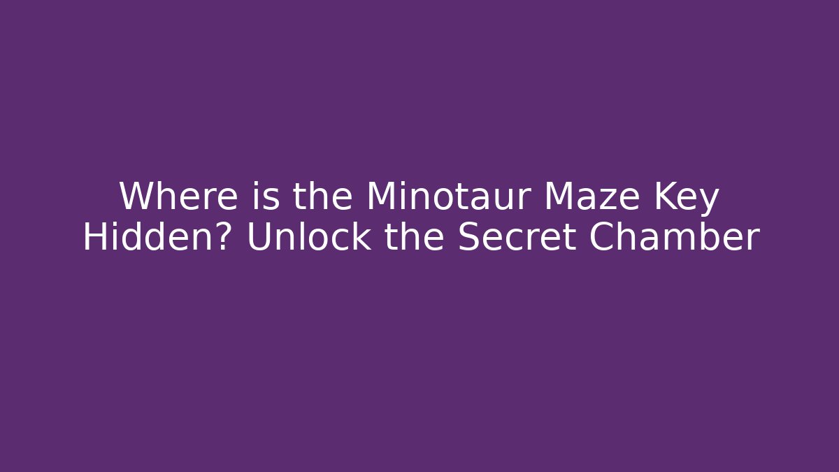 Where is the Minotaur Maze Key Hidden? Unlock the Secret Chamber