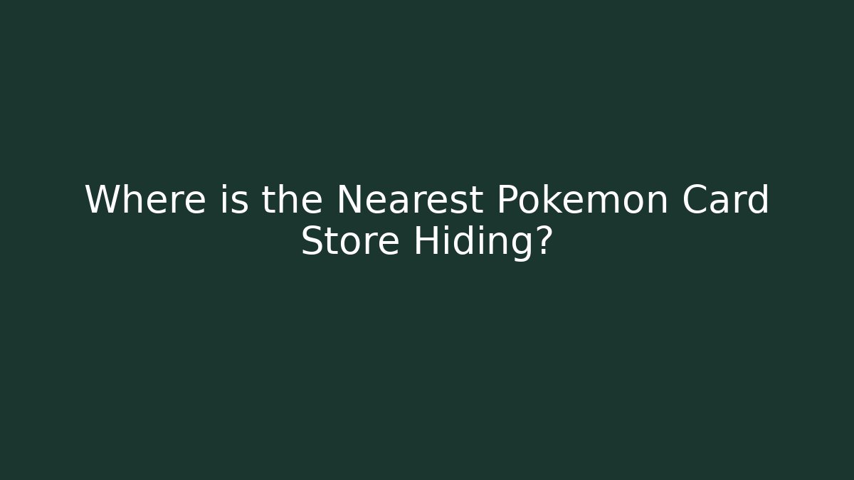 Where is the Nearest Pokémon Card Store Hiding?