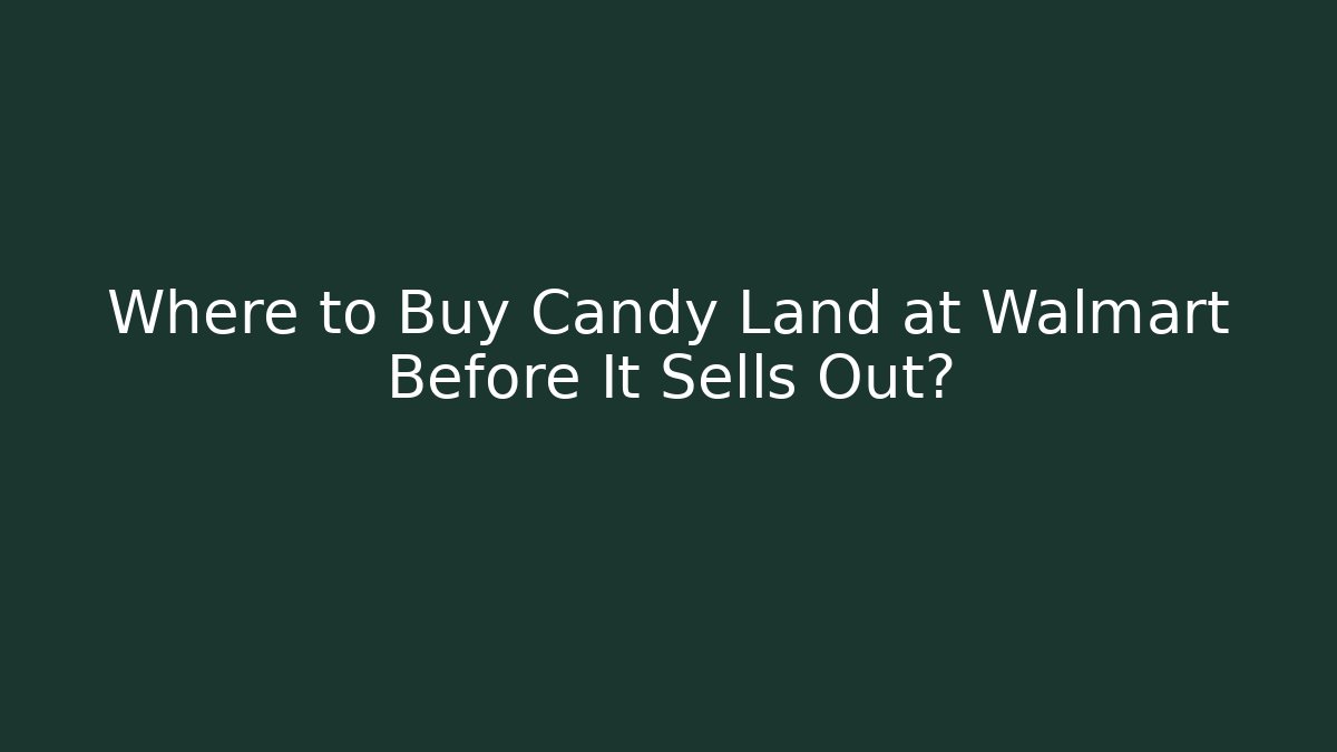 Where to Buy Candy Land at Walmart Before It Sells Out?