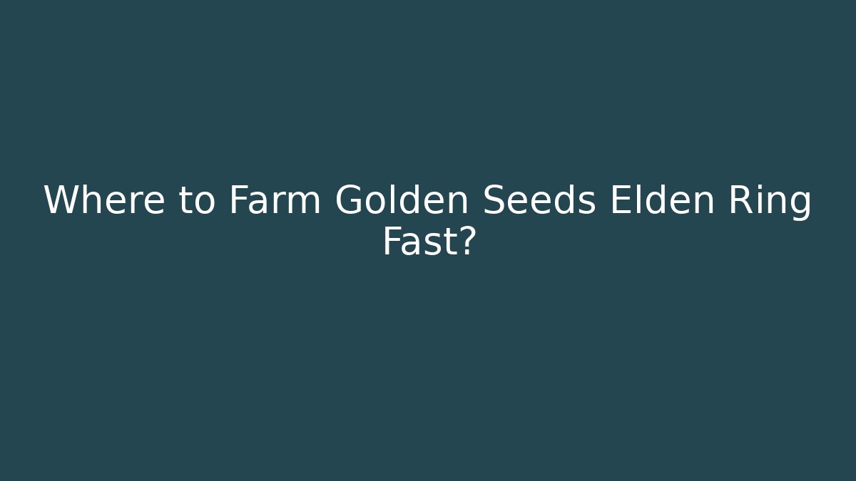 Where to Farm Golden Seeds Elden Ring Fast?