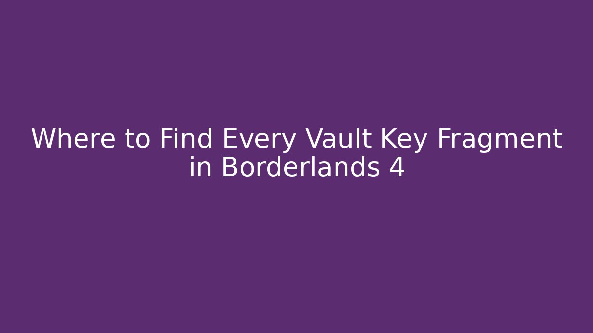 Where to Find Every Vault Key Fragment in Borderlands 4
