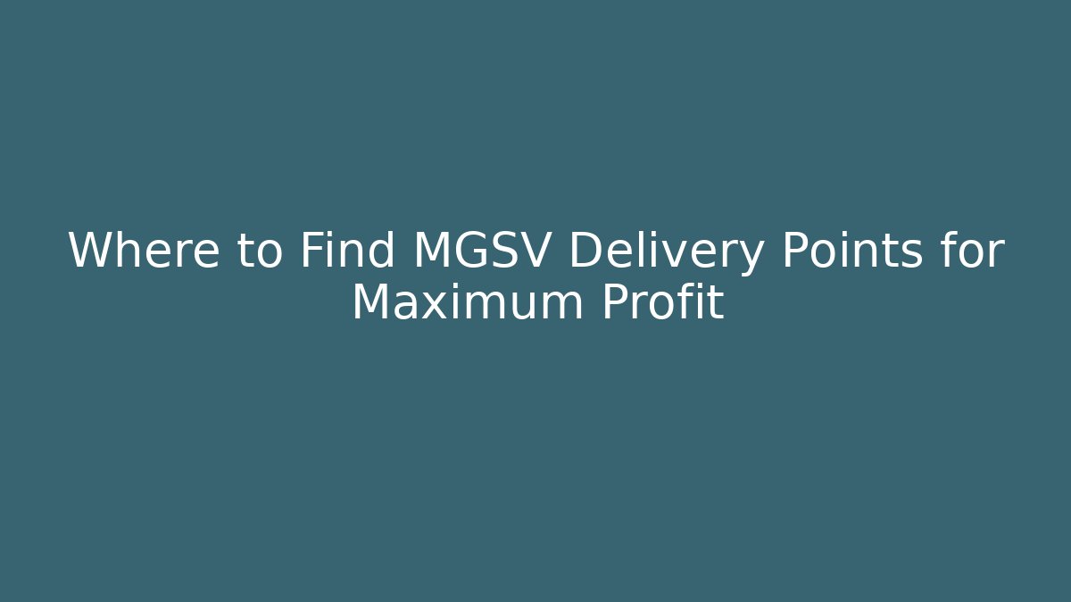 Where to Find MGSV Delivery Points for Maximum Profit