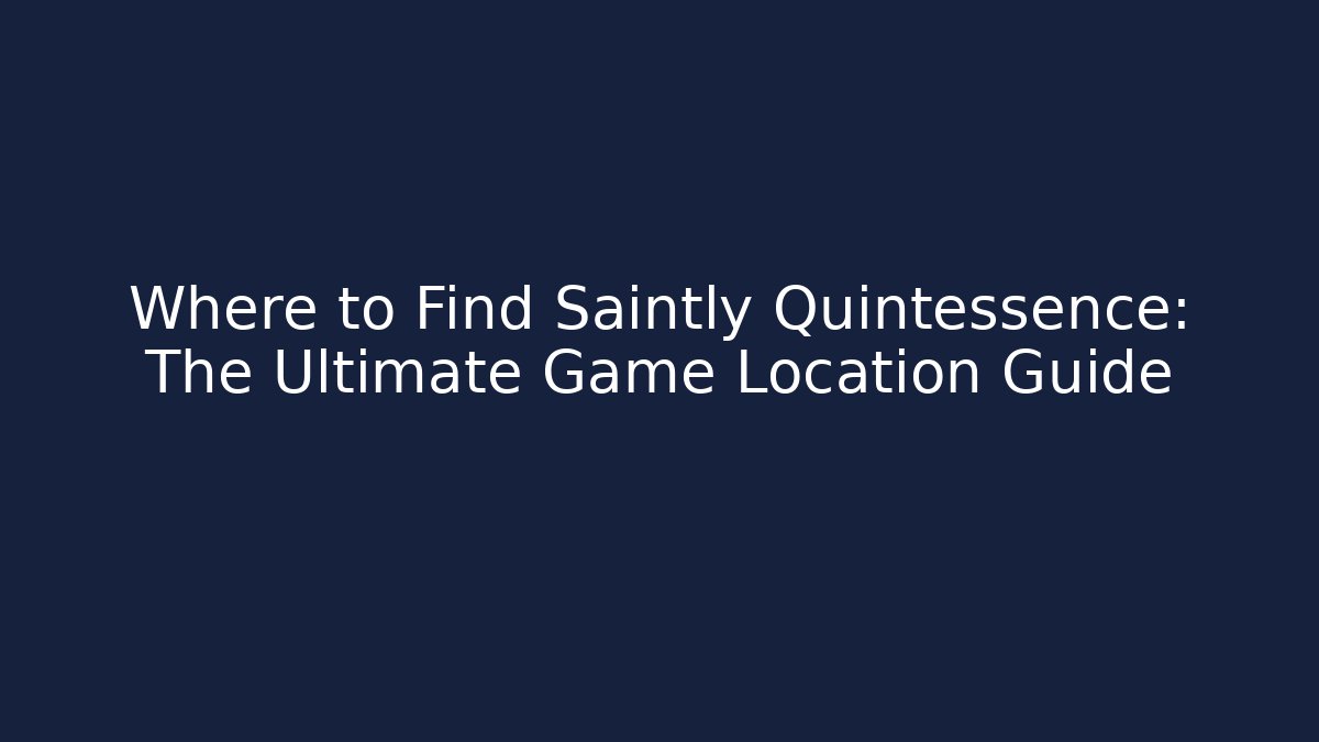 Where to Find Saintly Quintessence: The Ultimate Game Location Guide