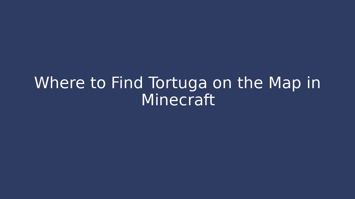 Where to Find Tortuga on the Map in Minecraft - NADclinic