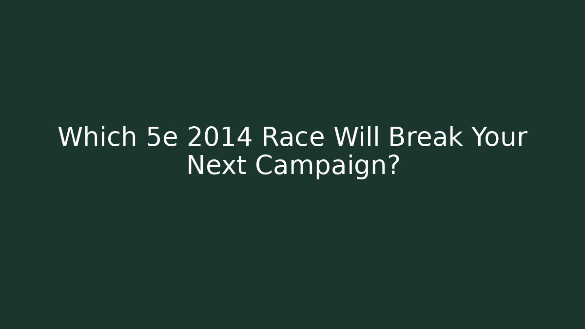 Which 5e 2014 Race Will Break Your Next Campaign?