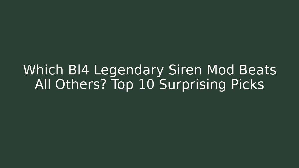 Which Bl4 Legendary Siren Mod Beats All Others? Top 10 Surprising Picks