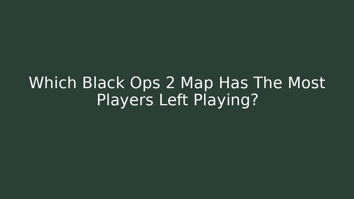 Which Black Ops 2 Map Has The Most Players Left Playing? - NADclinic