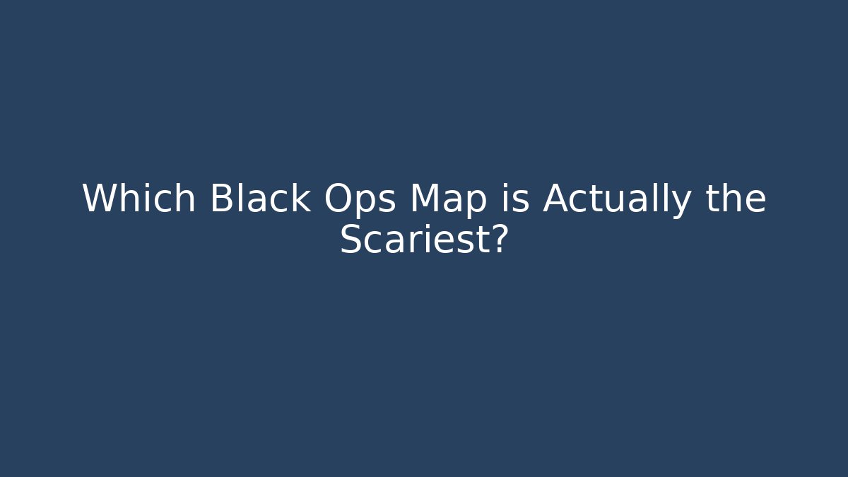 Which Black Ops Map is Actually the Scariest? - NADclinic