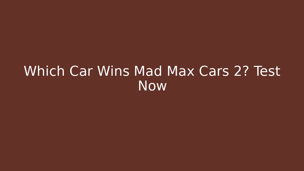 Which Car Wins Mad Max Cars 2? Test Now