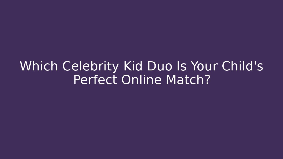 Which Celebrity Kid Duo Is Your Child's Perfect Online Match?