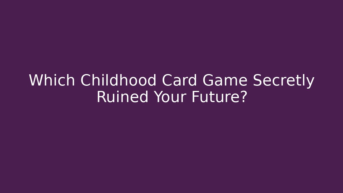 Which Childhood Card Game Secretly Ruined Your Future?